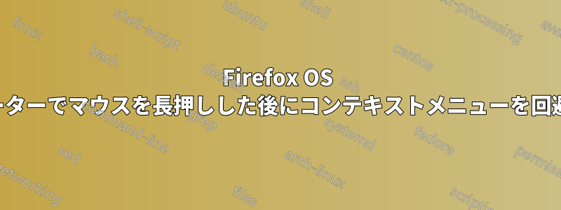 Firefox OS シミュレーターでマウスを長押しした後にコンテキストメニューを回避する方法