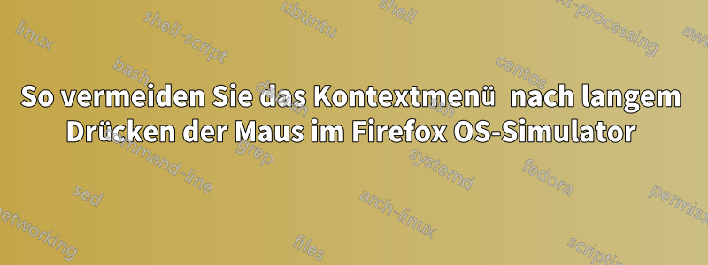 So vermeiden Sie das Kontextmenü nach langem Drücken der Maus im Firefox OS-Simulator