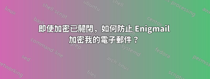 即使加密已關閉，如何防止 Enigmail 加密我的電子郵件？