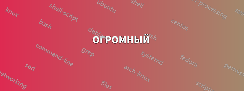 ОГРОМНЫЙ