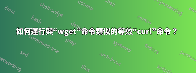 如何運行與“wget”命令類似的等效“curl”命令？