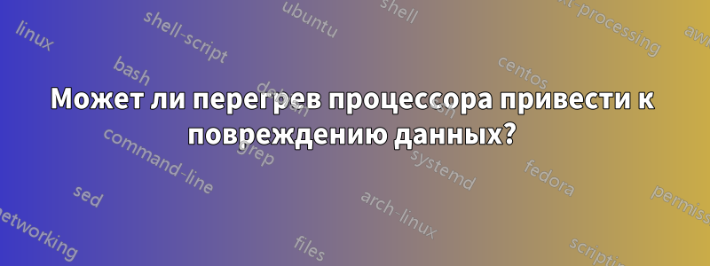 Может ли перегрев процессора привести к повреждению данных?