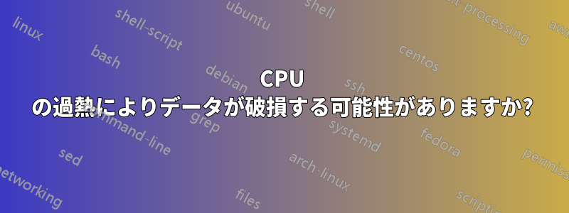 CPU の過熱によりデータが破損する可能性がありますか?