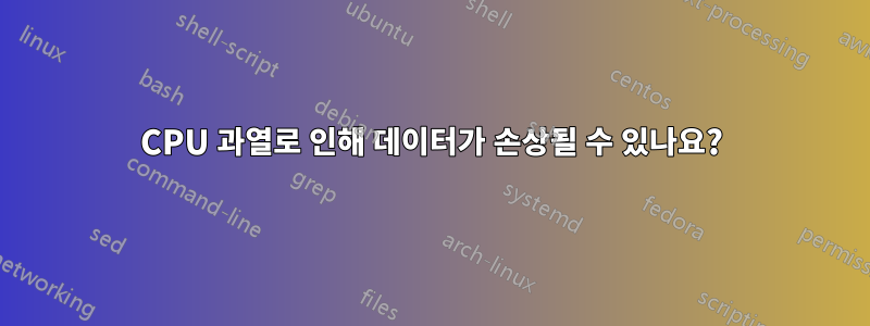 CPU 과열로 인해 데이터가 손상될 수 있나요?