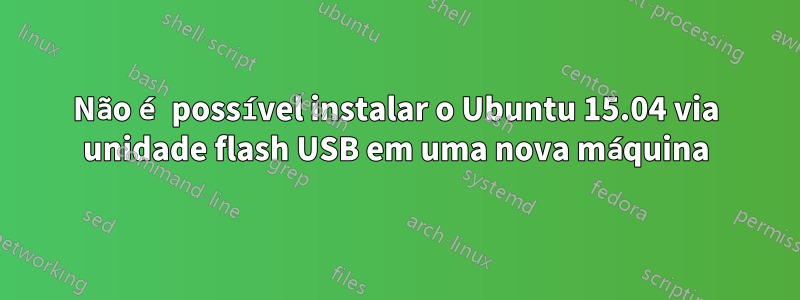 Não é possível instalar o Ubuntu 15.04 via unidade flash USB em uma nova máquina