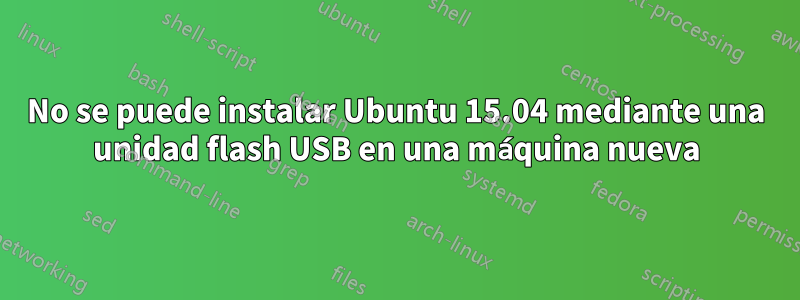 No se puede instalar Ubuntu 15.04 mediante una unidad flash USB en una máquina nueva