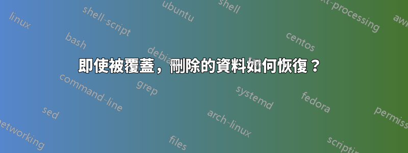 即使被覆蓋，刪除的資料如何恢復？ 