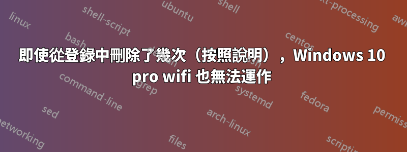 即使從登錄中刪除了幾次（按照說明），Windows 10 pro wifi 也無法運作