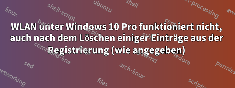 WLAN unter Windows 10 Pro funktioniert nicht, auch nach dem Löschen einiger Einträge aus der Registrierung (wie angegeben)