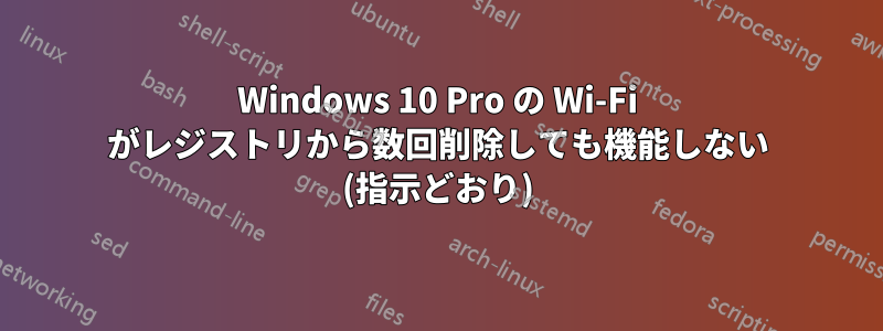 Windows 10 Pro の Wi-Fi がレジストリから数回削除しても機能しない (指示どおり)