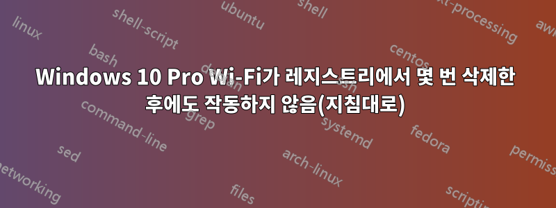 Windows 10 Pro Wi-Fi가 레지스트리에서 몇 번 삭제한 후에도 작동하지 않음(지침대로)