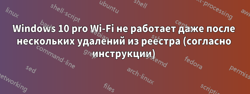 Windows 10 pro Wi-Fi не работает даже после нескольких удалений из реестра (согласно инструкции)