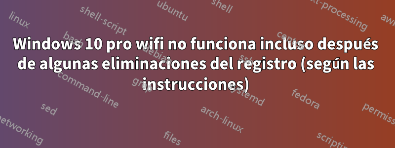 Windows 10 pro wifi no funciona incluso después de algunas eliminaciones del registro (según las instrucciones)