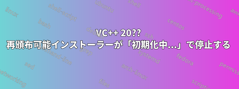 VC++ 20?? 再頒布可能インストーラーが「初期化中...」で停止する