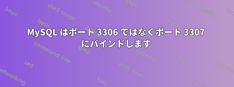 MySQL はポート 3306 ではなくポート 3307 にバインドします