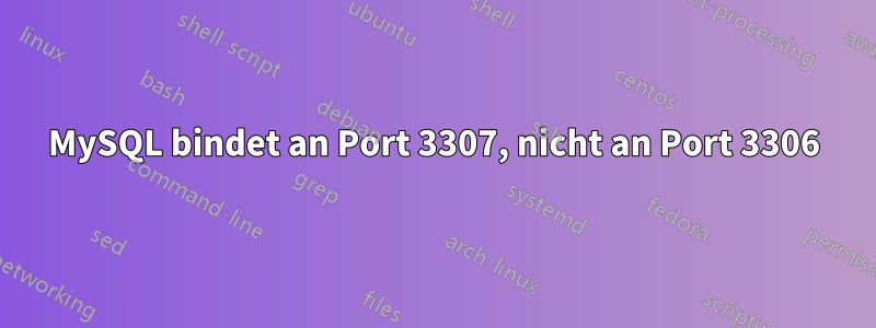 MySQL bindet an Port 3307, nicht an Port 3306