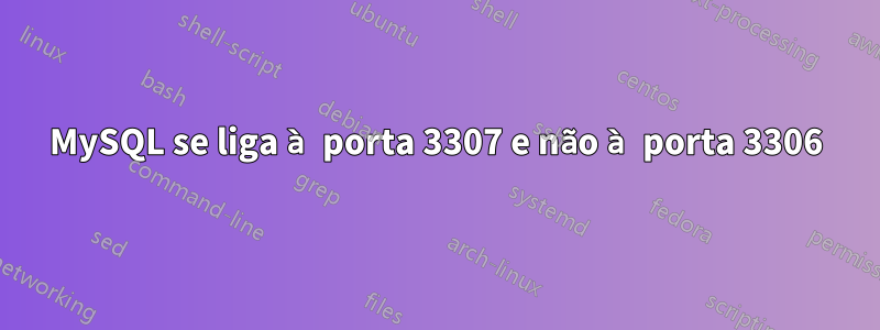 MySQL se liga à porta 3307 e não à porta 3306