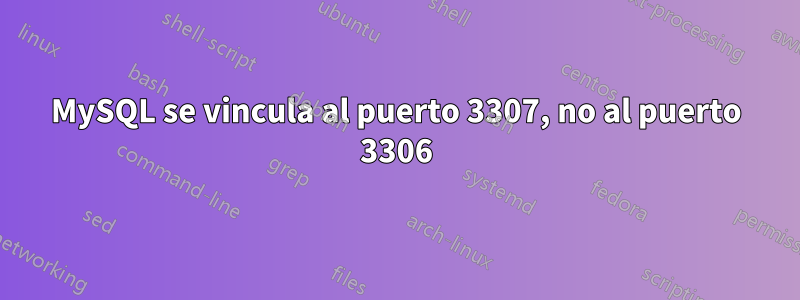 MySQL se vincula al puerto 3307, no al puerto 3306