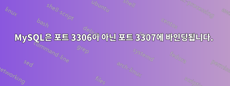 MySQL은 포트 3306이 아닌 포트 3307에 바인딩됩니다.