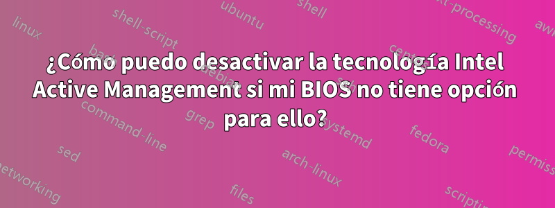 ¿Cómo puedo desactivar la tecnología Intel Active Management si mi BIOS no tiene opción para ello?