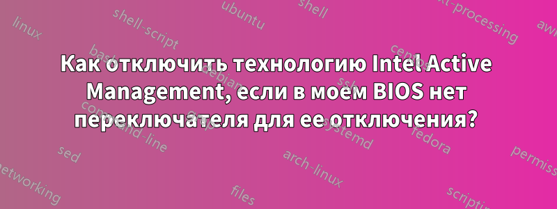 Как отключить технологию Intel Active Management, если в моем BIOS нет переключателя для ее отключения?