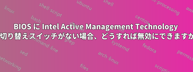 BIOS に Intel Active Management Technology の切り替えスイッチがない場合、どうすれば無効にできますか?