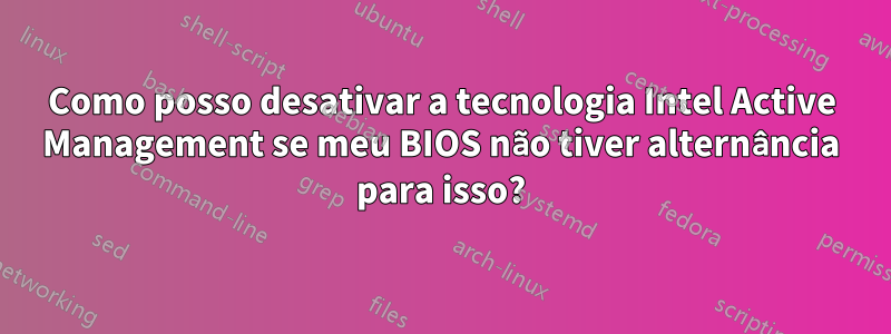 Como posso desativar a tecnologia Intel Active Management se meu BIOS não tiver alternância para isso?