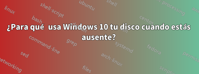 ¿Para qué usa Windows 10 tu disco cuando estás ausente?