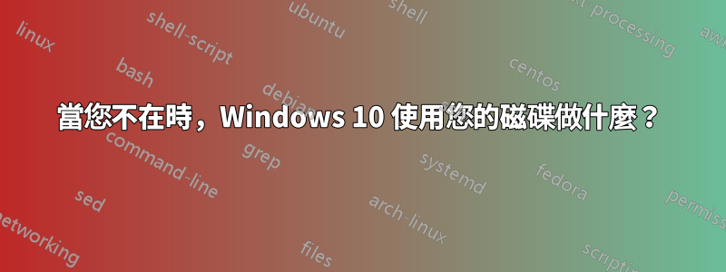 當您不在時，Windows 10 使用您的磁碟做什麼？