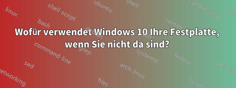 Wofür verwendet Windows 10 Ihre Festplatte, wenn Sie nicht da sind?