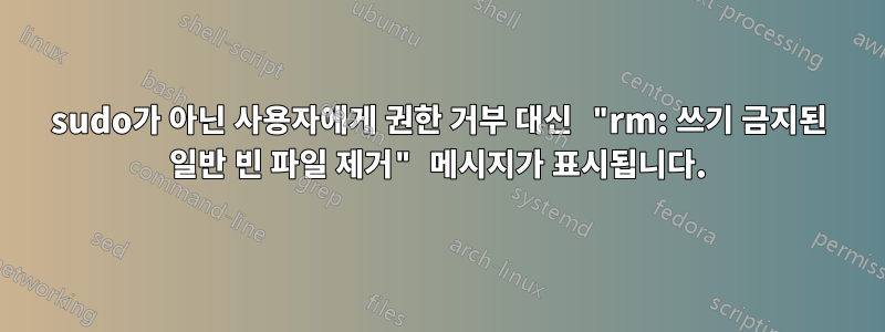 sudo가 아닌 사용자에게 권한 거부 대신 "rm: 쓰기 금지된 일반 빈 파일 제거" 메시지가 표시됩니다.