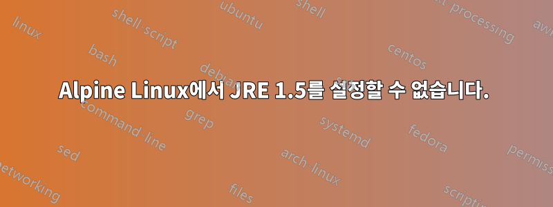 Alpine Linux에서 JRE 1.5를 설정할 수 없습니다.