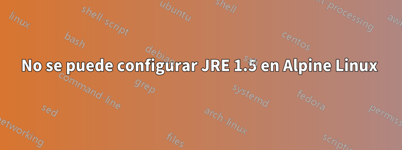 No se puede configurar JRE 1.5 en Alpine Linux