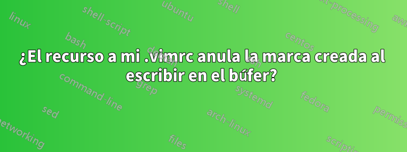 ¿El recurso a mi .vimrc anula la marca creada al escribir en el búfer?