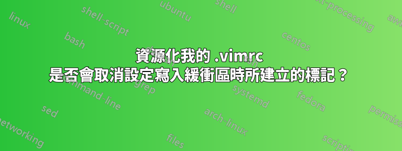 資源化我的 .vimrc 是否會取消設定寫入緩衝區時所建立的標記？