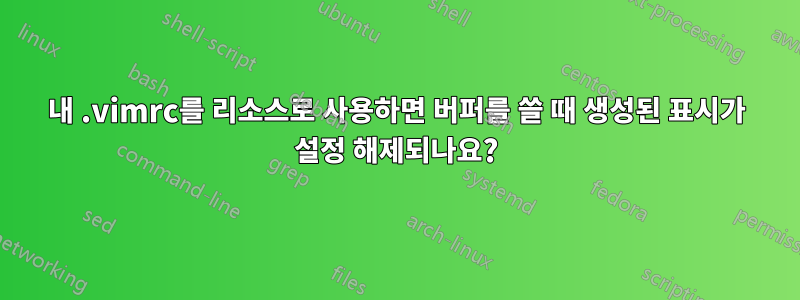 내 .vimrc를 리소스로 사용하면 버퍼를 쓸 때 생성된 표시가 설정 해제되나요?