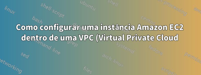 Como configurar uma instância Amazon EC2 dentro de uma VPC (Virtual Private Cloud) sem NAT?