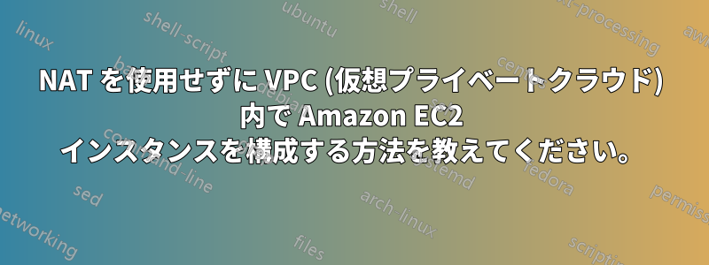 NAT を使用せずに VPC (仮想プライベートクラウド) 内で Amazon EC2 インスタンスを構成する方法を教えてください。