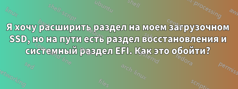 Я хочу расширить раздел на моем загрузочном SSD, но на пути есть раздел восстановления и системный раздел EFI. Как это обойти?