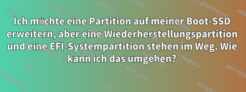 Ich möchte eine Partition auf meiner Boot-SSD erweitern, aber eine Wiederherstellungspartition und eine EFI-Systempartition stehen im Weg. Wie kann ich das umgehen?