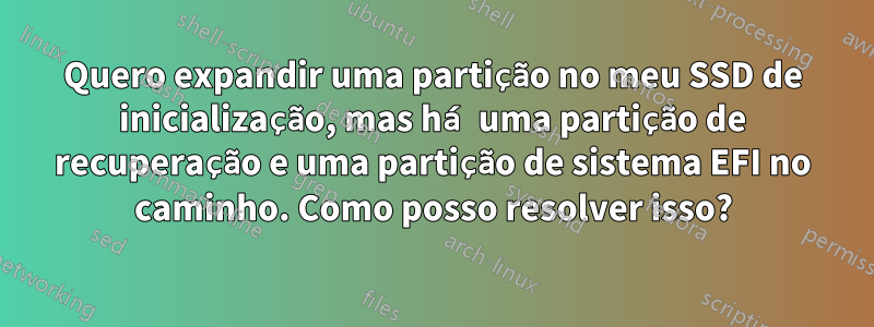 Quero expandir uma partição no meu SSD de inicialização, mas há uma partição de recuperação e uma partição de sistema EFI no caminho. Como posso resolver isso?