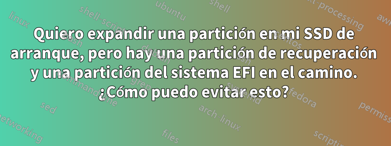 Quiero expandir una partición en mi SSD de arranque, pero hay una partición de recuperación y una partición del sistema EFI en el camino. ¿Cómo puedo evitar esto?