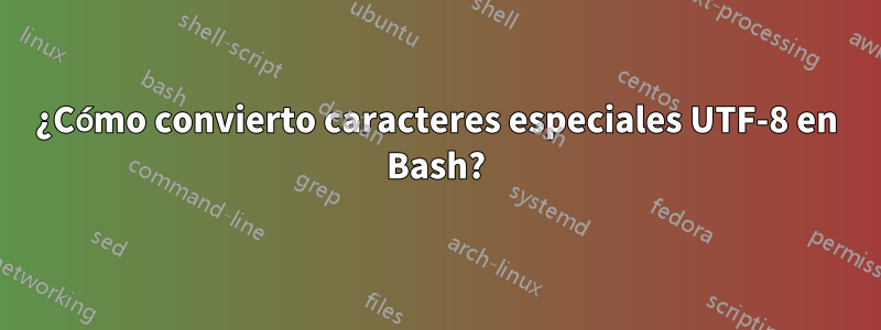 ¿Cómo convierto caracteres especiales UTF-8 en Bash?