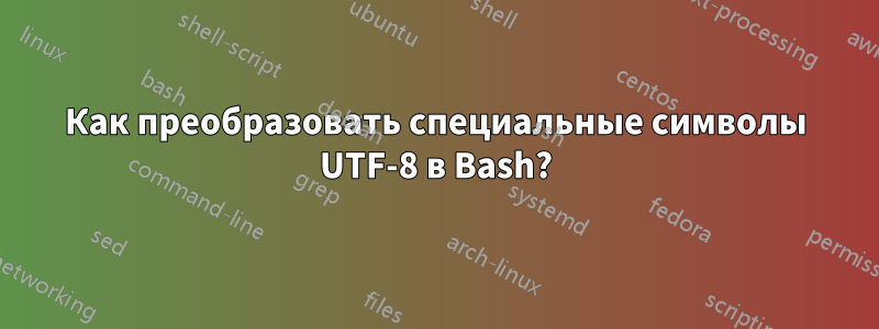 Как преобразовать специальные символы UTF-8 в Bash?