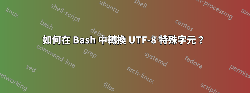 如何在 Bash 中轉換 UTF-8 特殊字元？