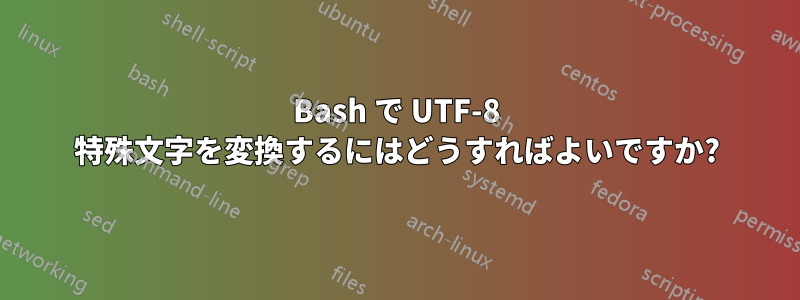 Bash で UTF-8 特殊文字を変換するにはどうすればよいですか?