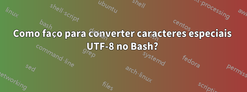 Como faço para converter caracteres especiais UTF-8 no Bash?