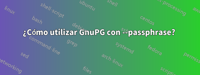 ¿Cómo utilizar GnuPG con --passphrase?