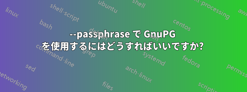 --passphrase で GnuPG を使用するにはどうすればいいですか?