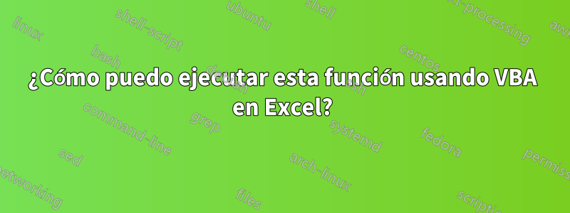 ¿Cómo puedo ejecutar esta función usando VBA en Excel?